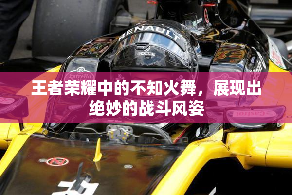王者荣耀中的不知火舞，展现出绝妙的战斗风姿