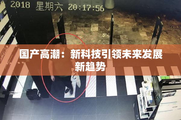 国产高潮：新科技引领未来发展新趋势