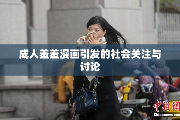 成人羞羞漫画引发的社会关注与讨论