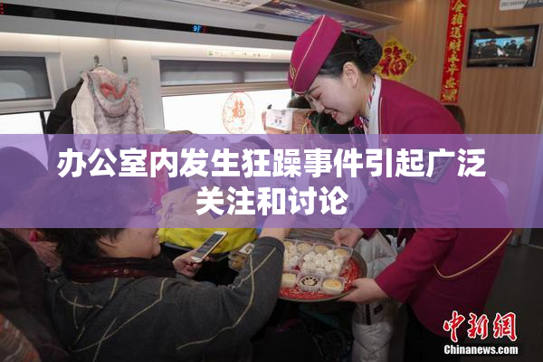 办公室内发生狂躁事件引起广泛关注和讨论