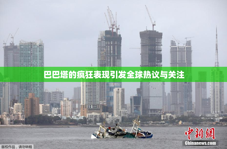 巴巴塔的疯狂表现引发全球热议与关注