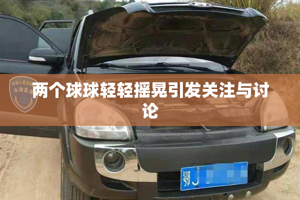 两个球球轻轻摇晃引发关注与讨论