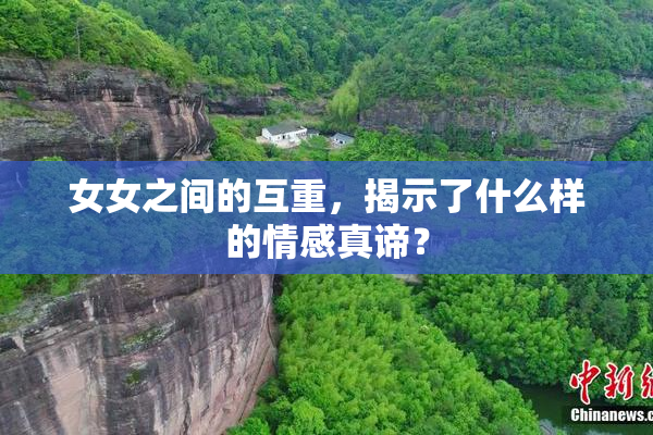 女女之间的互重，揭示了什么样的情感真谛？