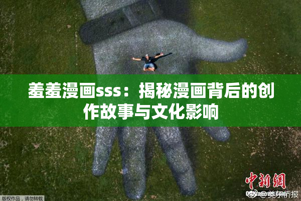 羞羞漫画sss：揭秘漫画背后的创作故事与文化影响
