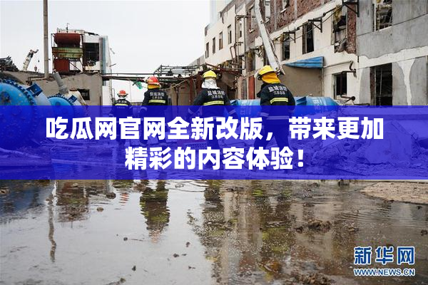 吃瓜网官网全新改版，带来更加精彩的内容体验！