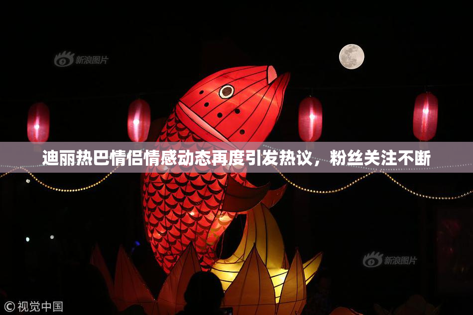 迪丽热巴情侣情感动态再度引发热议，粉丝关注不断