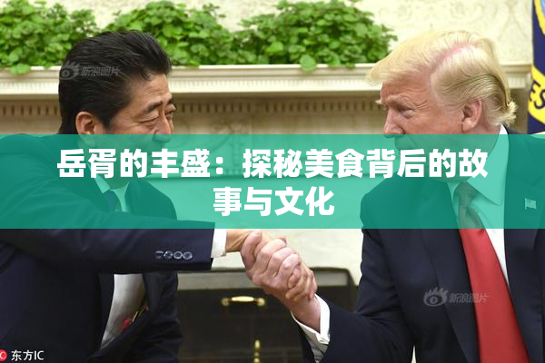 岳胥的丰盛：探秘美食背后的故事与文化