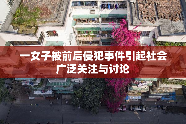 一女子被前后侵犯事件引起社会广泛关注与讨论