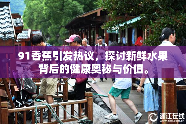 91香蕉引发热议，探讨新鲜水果背后的健康奥秘与价值。