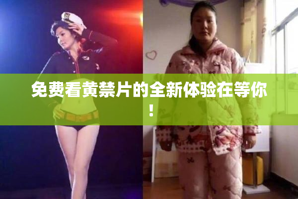 免费看黄禁片的全新体验在等你！