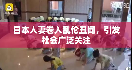 日本人妻卷入乱伦丑闻，引发社会广泛关注