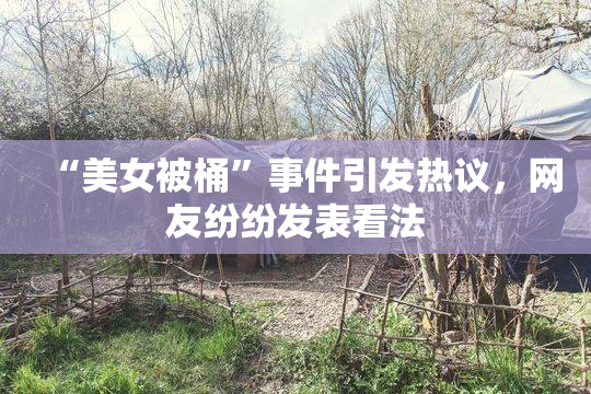 “美女被桶”事件引发热议，网友纷纷发表看法