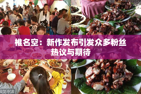 椎名空：新作发布引发众多粉丝热议与期待