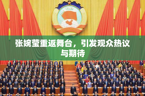 张婉莹重返舞台，引发观众热议与期待