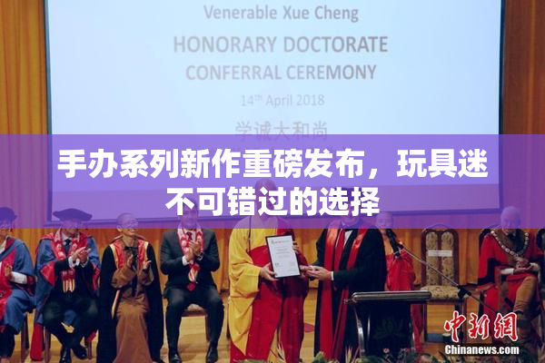 手办系列新作重磅发布，玩具迷不可错过的选择