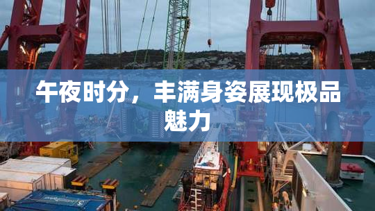 午夜时分，丰满身姿展现极品魅力
