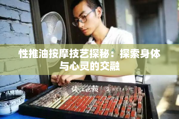 性推油按摩技艺探秘：探索身体与心灵的交融