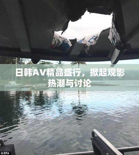 日韩AV精品盛行，掀起观影热潮与讨论