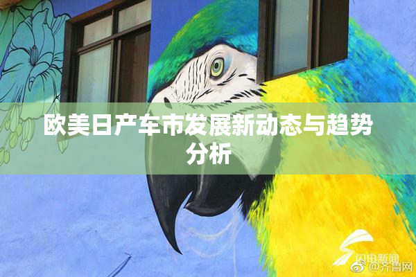 欧美日产车市发展新动态与趋势分析