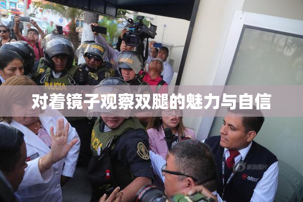对着镜子观察双腿的魅力与自信