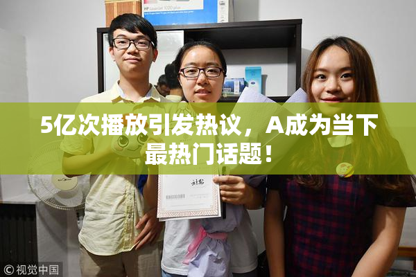5亿次播放引发热议，A成为当下最热门话题！