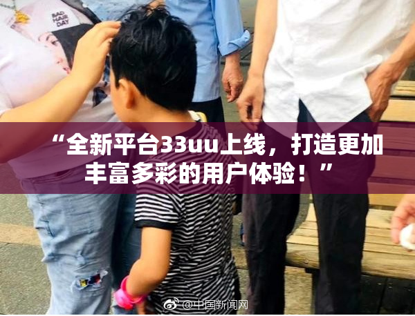 “全新平台33uu上线，打造更加丰富多彩的用户体验！”