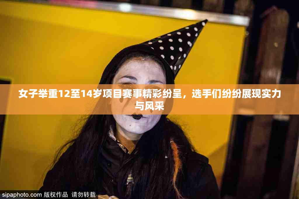 女子举重12至14岁项目赛事精彩纷呈，选手们纷纷展现实力与风采