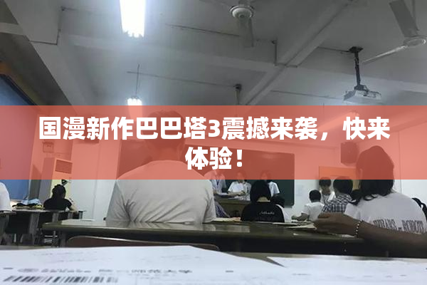 国漫新作巴巴塔3震撼来袭，快来体验！