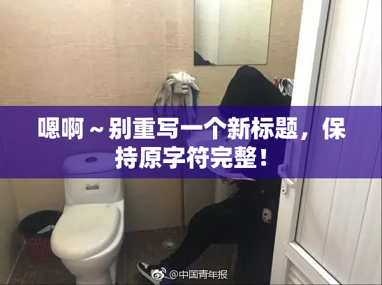 嗯啊～别重写一个新标题，保持原字符完整！