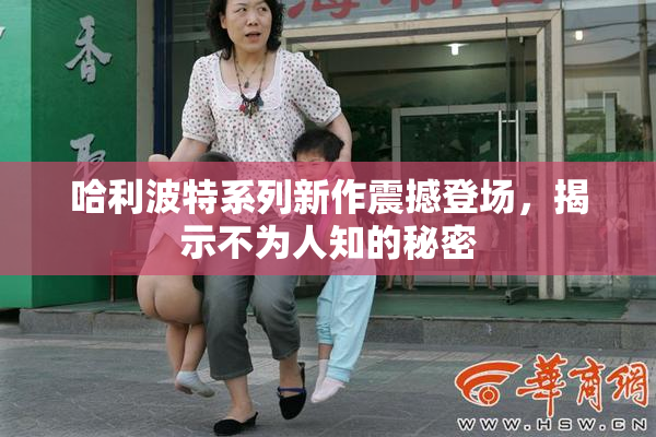 哈利波特系列新作震撼登场，揭示不为人知的秘密