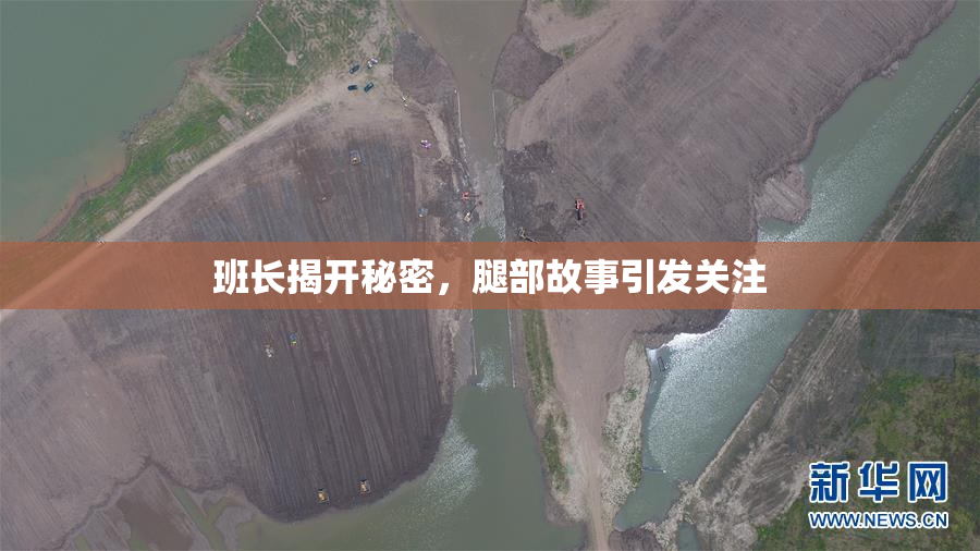 班长揭开秘密，腿部故事引发关注