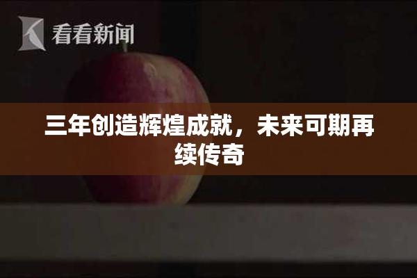 三年创造辉煌成就，未来可期再续传奇