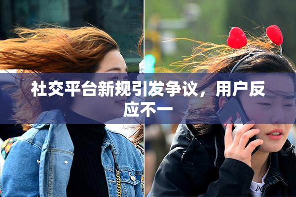 社交平台新规引发争议，用户反应不一