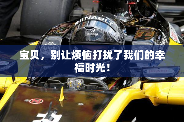 宝贝，别让烦恼打扰了我们的幸福时光！