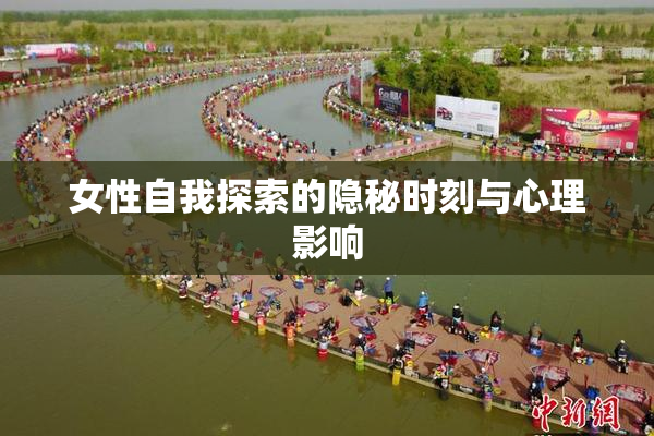 女性自我探索的隐秘时刻与心理影响