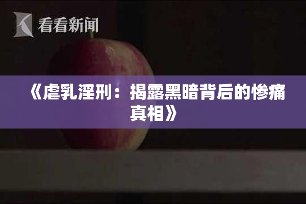 《虐乳淫刑：揭露黑暗背后的惨痛真相》