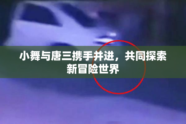 小舞与唐三携手并进，共同探索新冒险世界