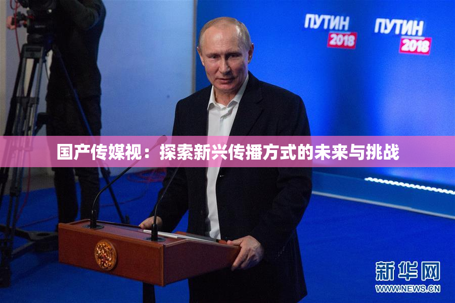 国产传媒视：探索新兴传播方式的未来与挑战
