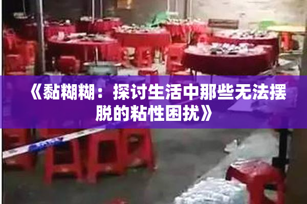 《黏糊糊：探讨生活中那些无法摆脱的粘性困扰》