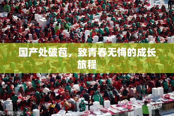 国产处破苞，致青春无悔的成长旅程
