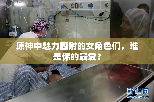原神中魅力四射的女角色们，谁是你的最爱？