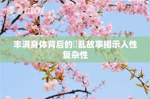 丰满身体背后的婬乱故事揭示人性复杂性