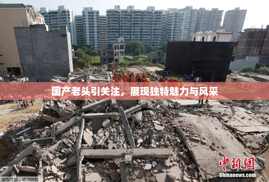 国产老头引关注，展现独特魅力与风采
