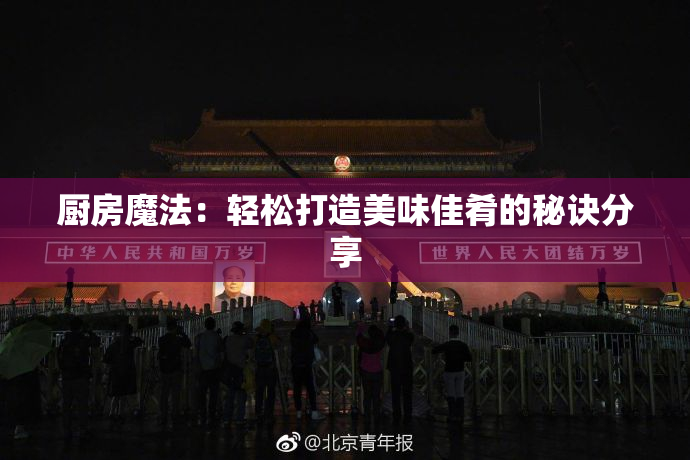 厨房魔法：轻松打造美味佳肴的秘诀分享