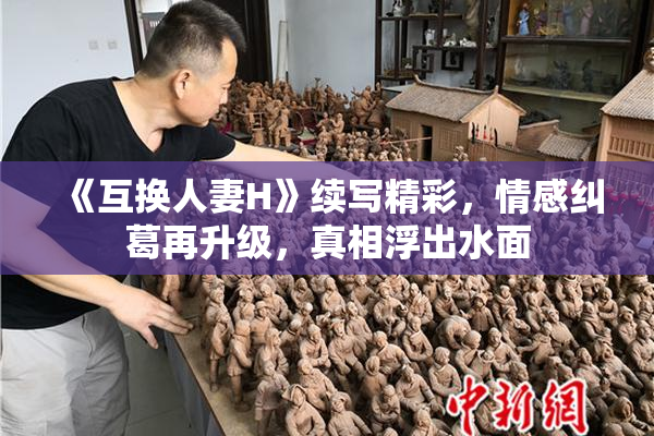 《互换人妻H》续写精彩，情感纠葛再升级，真相浮出水面