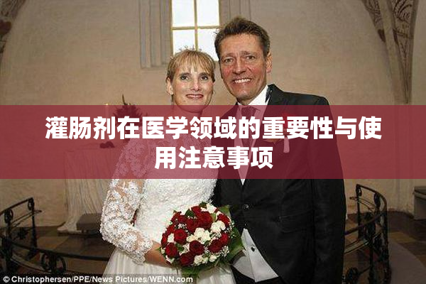 灌肠剂在医学领域的重要性与使用注意事项