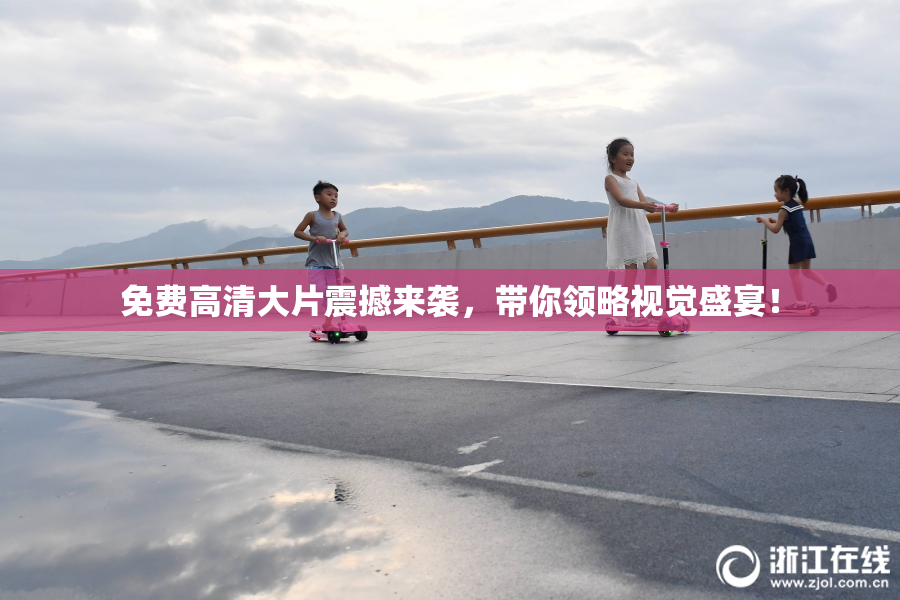 免费高清大片震撼来袭，带你领略视觉盛宴！