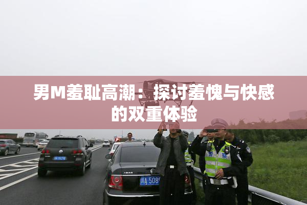 男M羞耻高潮：探讨羞愧与快感的双重体验