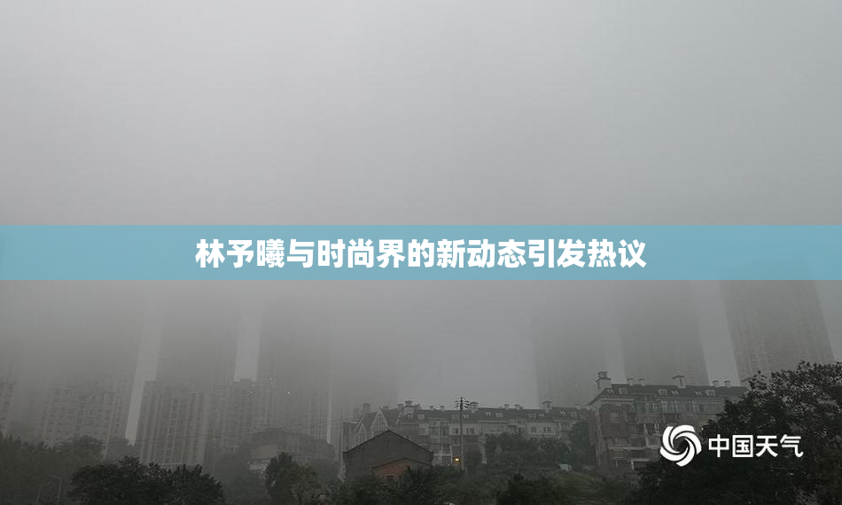 林予曦与时尚界的新动态引发热议