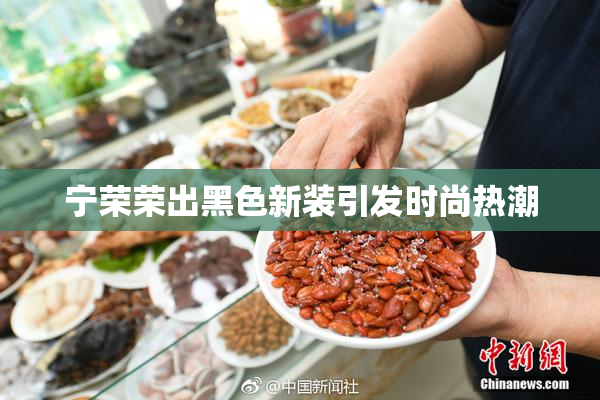 宁荣荣出黑色新装引发时尚热潮